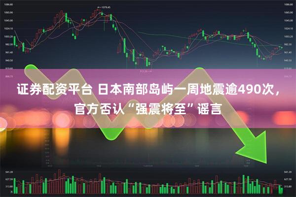 证券配资平台 日本南部岛屿一周地震逾490次，官方否认“强震将至”谣言