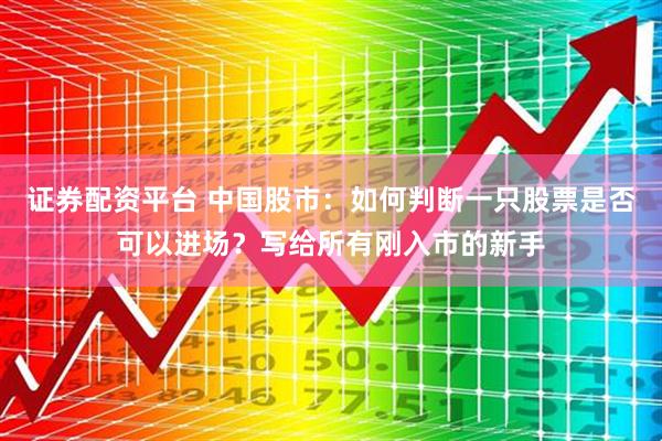 证券配资平台 中国股市：如何判断一只股票是否可以进场？写给所有刚入市的新手