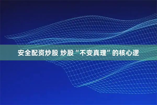 安全配资炒股 炒股“不变真理”的核心逻