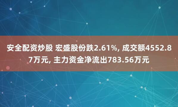 安全配资炒股 宏盛股份跌2.61%, 成交额4552.87万元, 主力资金净流出783.56万元