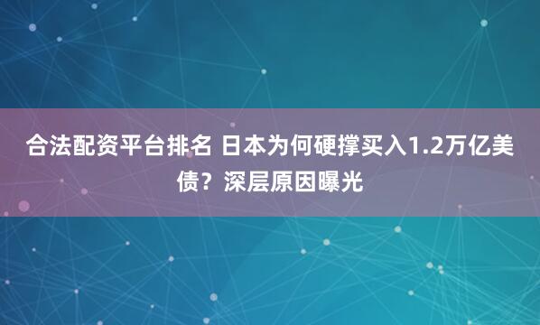 合法配资平台排名 日本为何硬撑买入1.2万亿美债？深层原因曝光